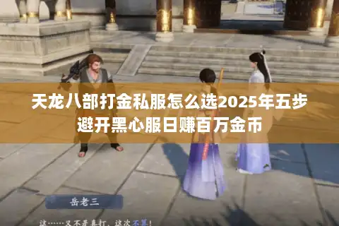 天龙八部打金私服怎么选2025年五步避开黑心服日赚百万金币