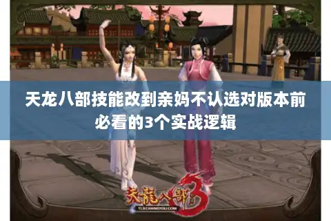 天龙八部技能改到亲妈不认选对版本前必看的3个实战逻辑