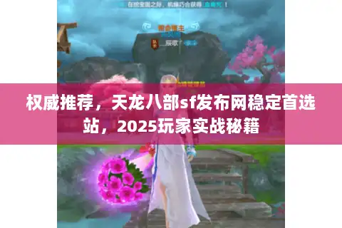 权威推荐,天龙八部sf发布网稳定首选站,2025玩家实战秘籍 权威推荐,天龙八部sf发布网稳定首选站,2025玩家实战秘籍