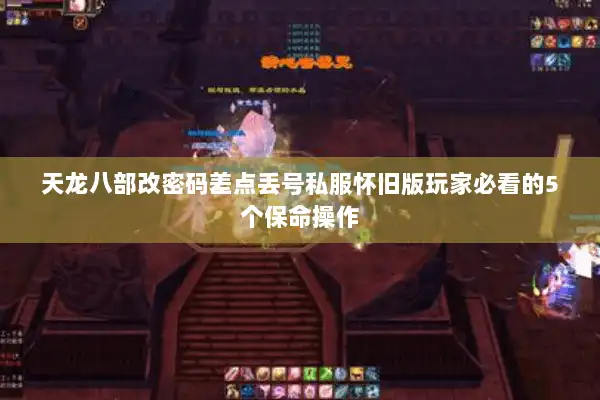 天龙八部改密码差点丢号私服怀旧版玩家必看的5个保命操作