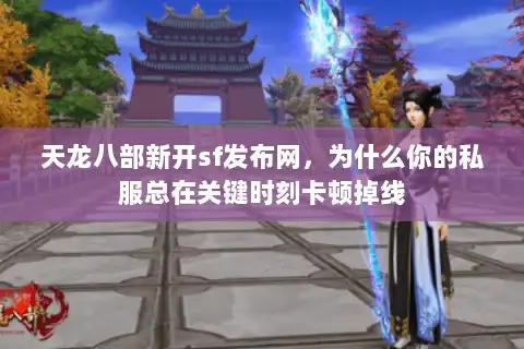 天龙八部新开sf发布网，为什么你的私服总在关键时刻卡顿掉线