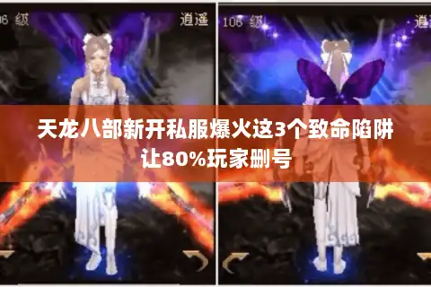 天龙八部新开私服爆火这3个致命陷阱让80%玩家删号