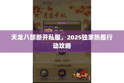 天龙八部新开私服,2025独家热服行动攻略 天龙八部新开私服,2025独家热服行动攻略