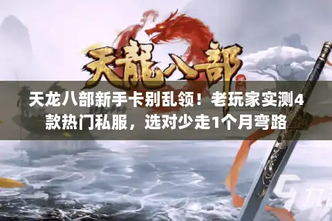 天龙八部新手卡别乱领!老玩家实测4款热门私服,选对少走1个月弯路 天龙八部新手卡别乱领!老玩家实测4款热门私服,选对少走1个月弯路
