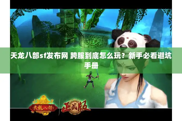 天龙八部sf发布网 跨服到底怎么玩?新手必看避坑手册 天龙八部sf发布网 跨服到底怎么玩?新手必看避坑手册