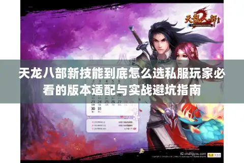 天龙八部新技能到底怎么选私服玩家必看的版本适配与实战避坑指南