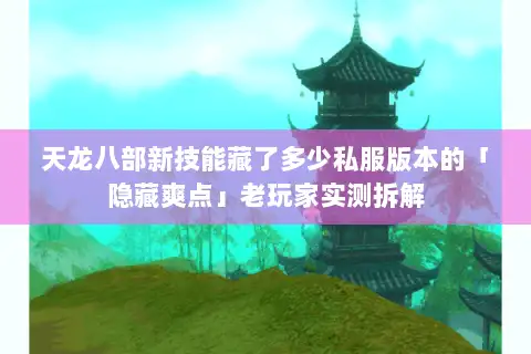 天龙八部新技能藏了多少私服版本的「隐藏爽点」老玩家实测拆解 天龙八部新技能藏了多少私服版本的「隐藏爽点」老玩家实测拆解