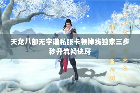 天龙八部无字谱私服卡顿掉线独家三步秒升流畅诀窍