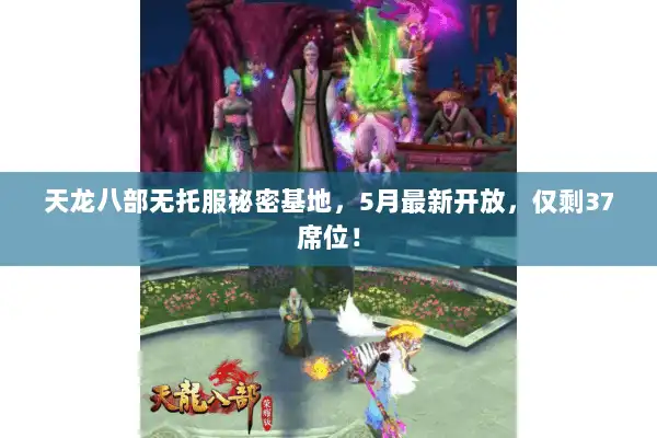 天龙八部无托服秘密基地，5月最新开放，仅剩37席位！