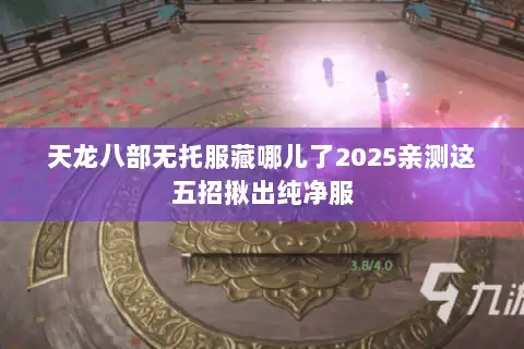 天龙八部无托服藏哪儿了2025亲测这五招揪出纯净服 天龙八部无托服藏哪儿了2025亲测这五招揪出纯净服