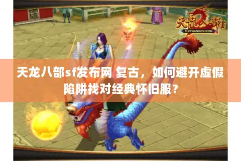 天龙八部sf发布网 复古，如何避开虚假陷阱找对经典怀旧服？