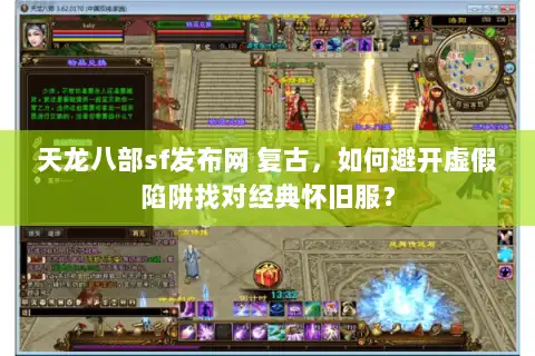 天龙八部sf发布网 复古，如何避开虚假陷阱找对经典怀旧服？