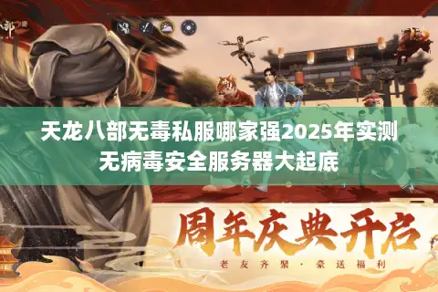 天龙八部无毒私服哪家强2025年实测无病毒安全服务器大起底 天龙八部无毒私服哪家强2025年实测无病毒安全服务器大起底