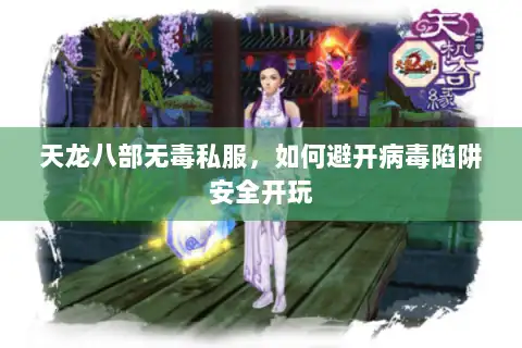 天龙八部无毒私服,如何避开病毒陷阱安全开玩 天龙八部无毒私服,如何避开病毒陷阱安全开玩