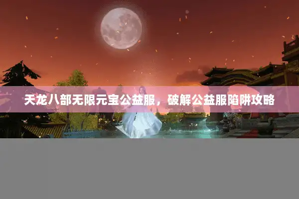 天龙八部无限元宝公益服，破解公益服陷阱攻略