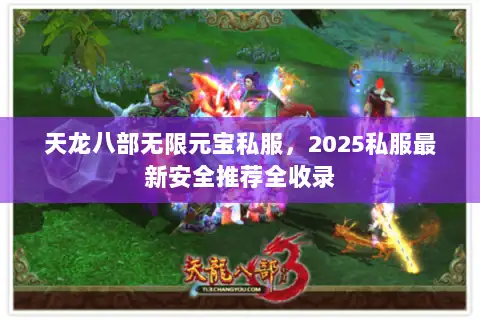 天龙八部无限元宝私服,2025私服最新安全推荐全收录 天龙八部无限元宝私服,2025私服最新安全推荐全收录