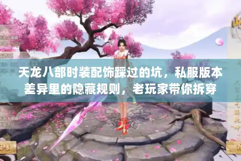 天龙八部时装配饰踩过的坑,私服版本差异里的隐藏规则,老玩家带你拆穿 天龙八部时装配饰踩过的坑,私服版本差异里的隐藏规则,老玩家带你拆穿