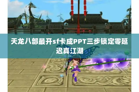 天龙八部最开sf卡成PPT三步锁定零延迟真江湖
