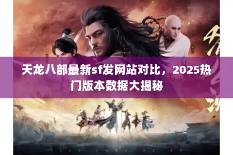 天龙八部最新sf发网站对比，2025热门版本数据大揭秘