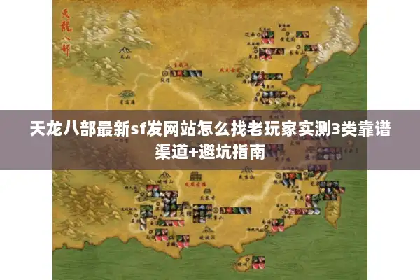 天龙八部最新sf发网站怎么找老玩家实测3类靠谱渠道+避坑指南