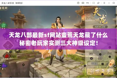 天龙八部最新sf网站蛮荒天龙藏了什么秘密老玩家实测三大神级设定! 天龙八部最新sf网站蛮荒天龙藏了什么秘密老玩家实测三大神级设定!