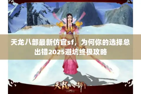 天龙八部最新仿官sf，为何你的选择总出错2025避坑终极攻略
