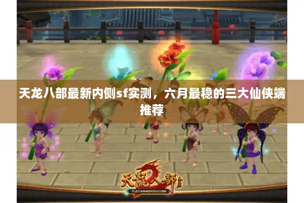 天龙八部最新内侧sf实测,六月最稳的三大仙侠端推荐 天龙八部最新内侧sf实测,六月最稳的三大仙侠端推荐