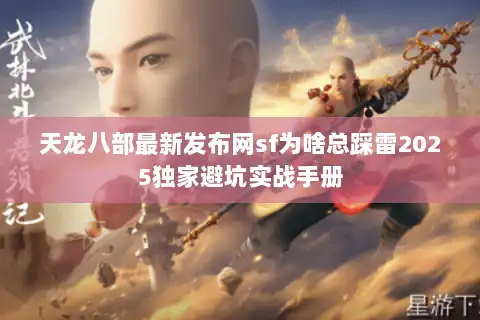 天龙八部最新发布网sf为啥总踩雷2025独家避坑实战手册