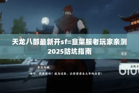 天龙八部最新开sf=韭菜服老玩家亲测2025防坑指南