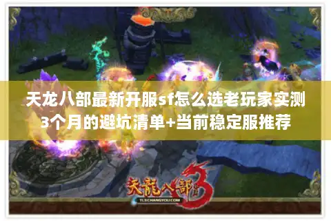 天龙八部最新开服sf怎么选老玩家实测3个月的避坑清单+当前稳定服推荐