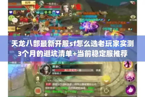 天龙八部最新开服sf怎么选老玩家实测3个月的避坑清单+当前稳定服推荐