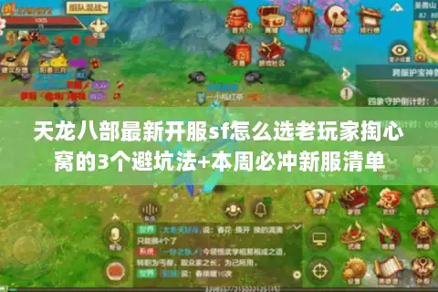 天龙八部最新开服sf怎么选老玩家掏心窝的3个避坑法+本周必冲新服清单