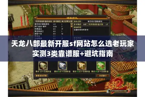 天龙八部最新开服sf网站怎么选老玩家实测3类靠谱服+避坑指南