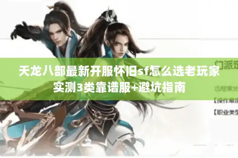 天龙八部最新开服怀旧sf怎么选老玩家实测3类靠谱服+避坑指南 天龙八部最新开服怀旧sf怎么选老玩家实测3类靠谱服+避坑指南