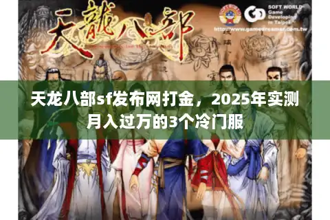 天龙八部sf发布网打金,2025年实测月入过万的3个冷门服 天龙八部sf发布网打金,2025年实测月入过万的3个冷门服
