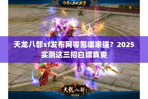 天龙八部sf发布网零氪哪家强?2025实测这三招白嫖真爽 天龙八部sf发布网零氪哪家强?2025实测这三招白嫖真爽