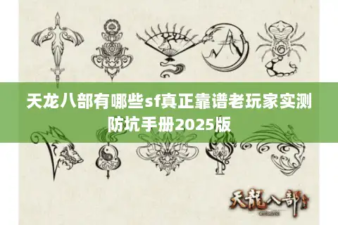 天龙八部有哪些sf真正靠谱老玩家实测防坑手册2025版