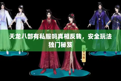 天龙八部有私服吗真相反转,安全玩法独门秘笈 天龙八部有私服吗真相反转,安全玩法独门秘笈