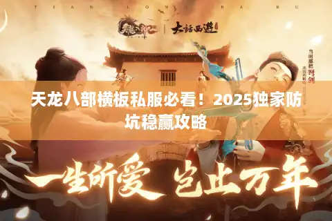 天龙八部横板私服必看!2025独家防坑稳赢攻略 天龙八部横板私服必看!2025独家防坑稳赢攻略