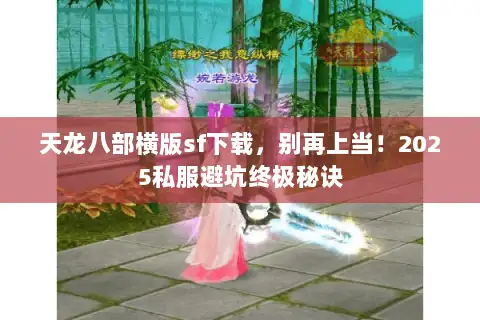 天龙八部横版sf下载，别再上当！2025私服避坑终极秘诀