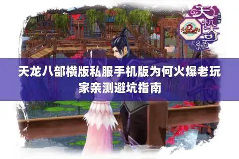 天龙八部横版私服手机版为何火爆老玩家亲测避坑指南