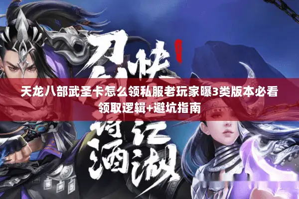 天龙八部武圣卡怎么领私服老玩家曝3类版本必看领取逻辑+避坑指南