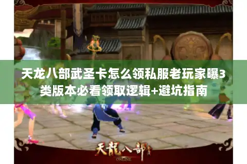 天龙八部武圣卡怎么领私服老玩家曝3类版本必看领取逻辑+避坑指南