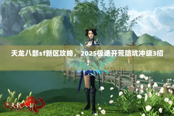 天龙八部sf新区攻略，2025极速开荒防坑冲级3招！