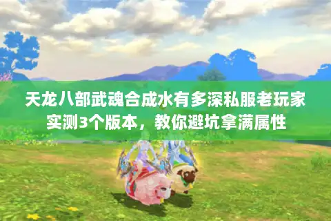 天龙八部武魂合成水有多深私服老玩家实测3个版本，教你避坑拿满属性