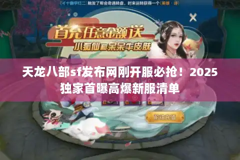 天龙八部sf发布网刚开服必抢！2025独家首曝高爆新服清单