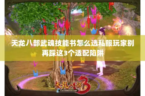 天龙八部武魂技能书怎么选私服玩家别再踩这3个适配陷阱
