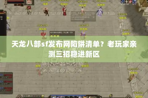 天龙八部sf发布网陷阱清单？老玩家亲测三招稳进新区
