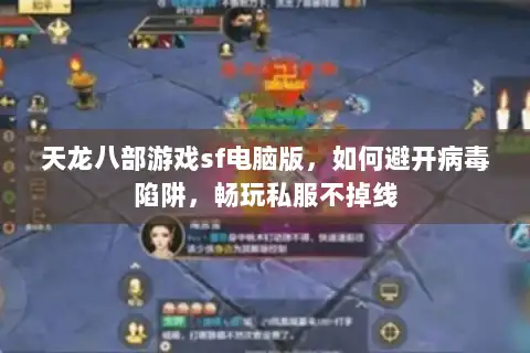 天龙八部游戏sf电脑版，如何避开病毒陷阱，畅玩私服不掉线