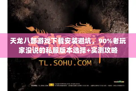 天龙八部游戏下载安装避坑，90%老玩家没说的私服版本选择+实测攻略